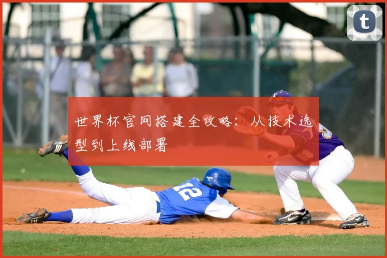 世界杯官网搭建全攻略：从技术选型到上线部署