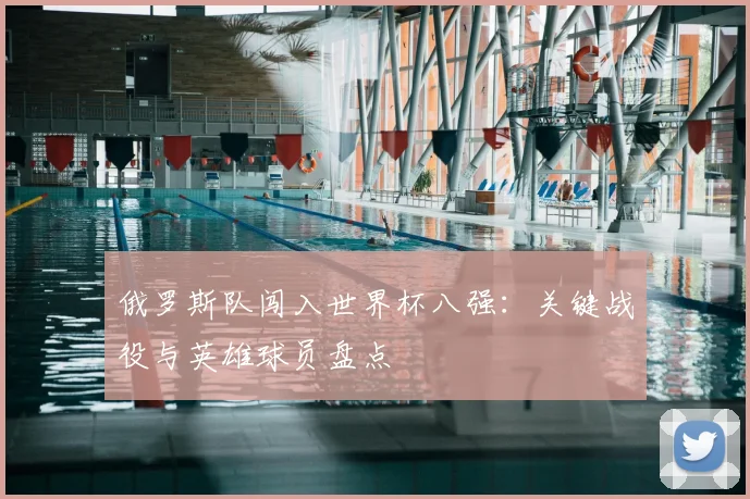 俄罗斯队闯入世界杯八强：关键战役与英雄球员盘点