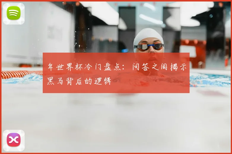 年世界杯冷门盘点：问答之间揭示黑马背后的逻辑