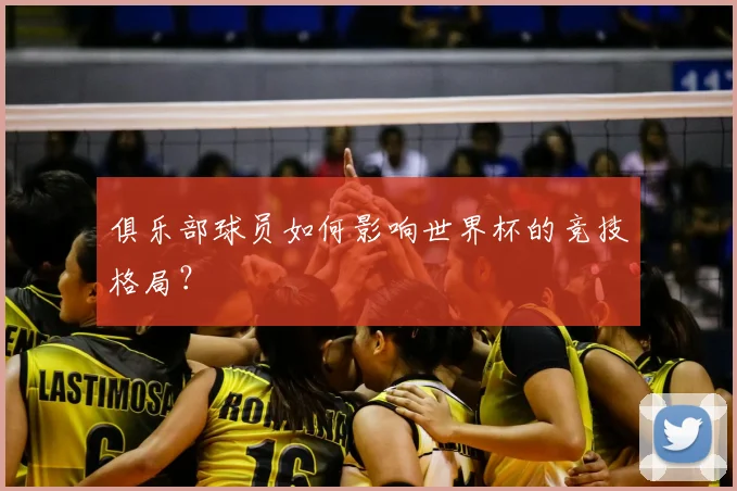 俱乐部球员如何影响世界杯的竞技格局？