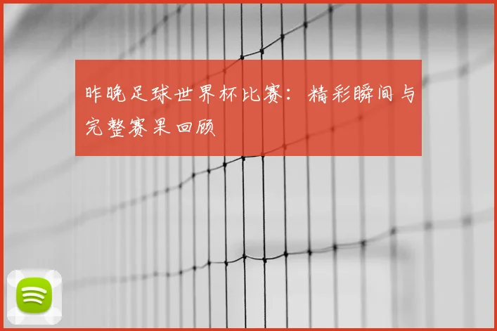 昨晚足球世界杯比赛：精彩瞬间与完整赛果回顾