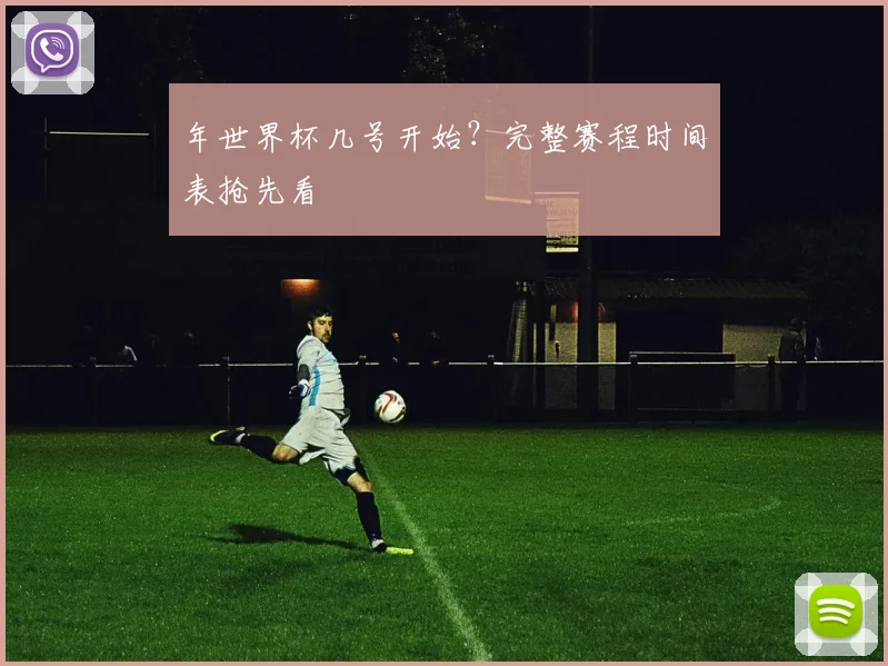 年世界杯几号开始?完整赛程时间表抢先看