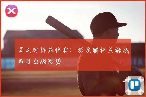 国足对阵菲律宾：深度解析关键战局与出线形势