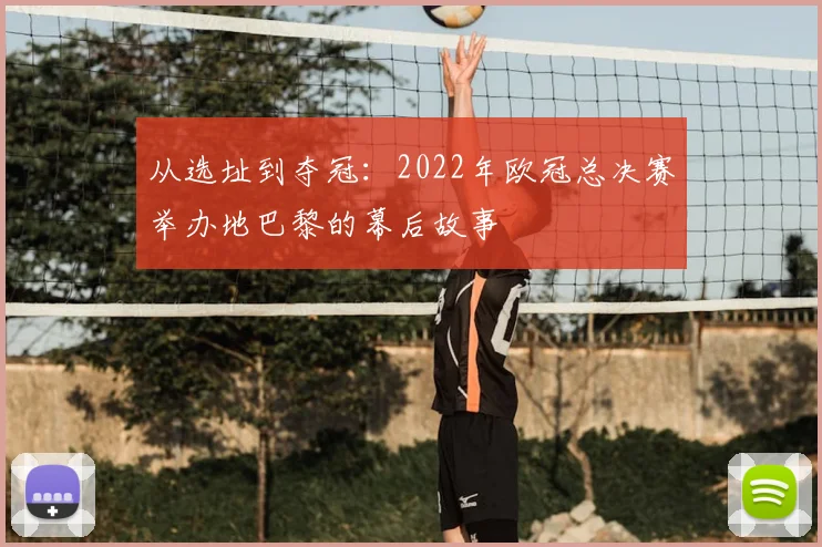 从选址到夺冠：2022年欧冠总决赛举办地巴黎的幕后故事