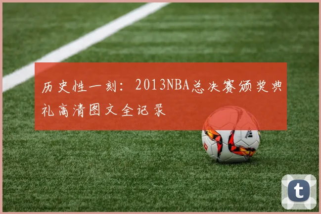 历史性一刻：2013NBA总决赛颁奖典礼高清图文全记录