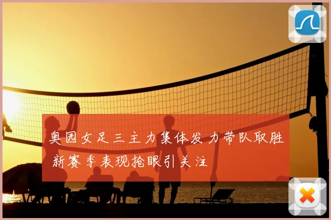 奥园女足三主力集体发力带队取胜 新赛季表现抢眼引关注