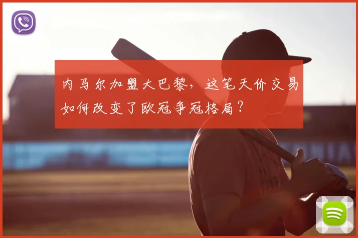 内马尔加盟大巴黎，这笔天价交易如何改变了欧冠争冠格局？