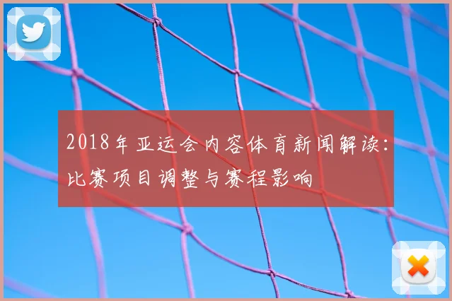 2018年亚运会内容体育新闻解读：比赛项目调整与赛程影响
