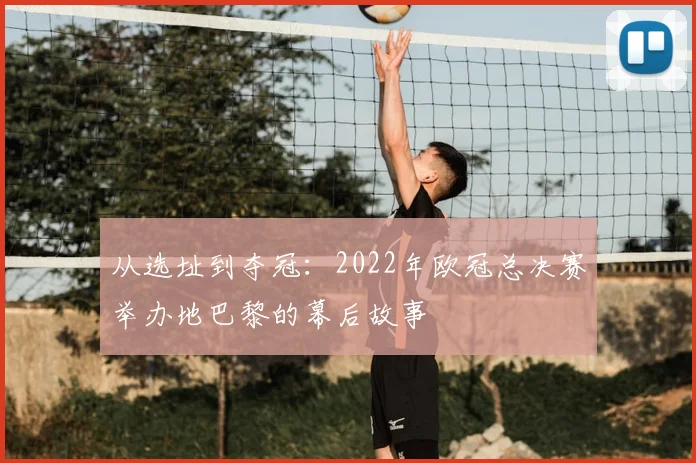 从选址到夺冠：2022年欧冠总决赛举办地巴黎的幕后故事