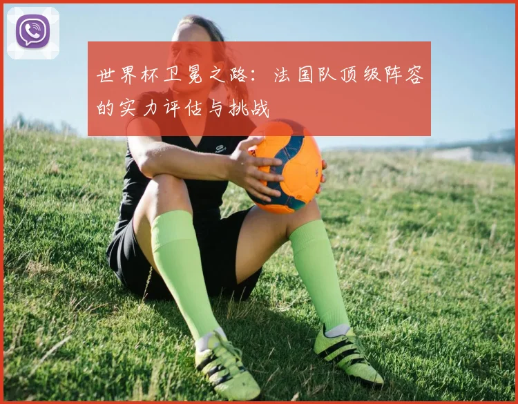 世界杯卫冕之路：法国队顶级阵容的实力评估与挑战