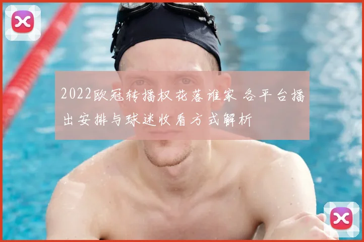 2022欧冠转播权花落谁家 各平台播出安排与球迷收看方式解析